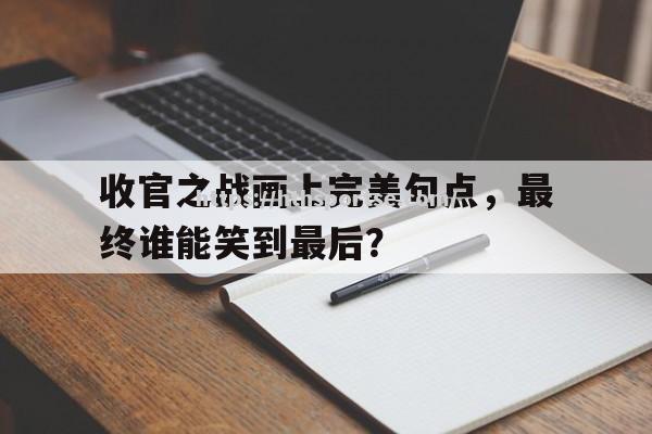 华体会体育-收官之战画上完美句点，最终谁能笑到最后？